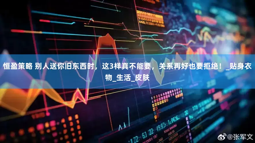 恒盈策略 别人送你旧东西时，这3样真不能要，关系再好也要拒绝！_贴身衣物_生活_皮肤