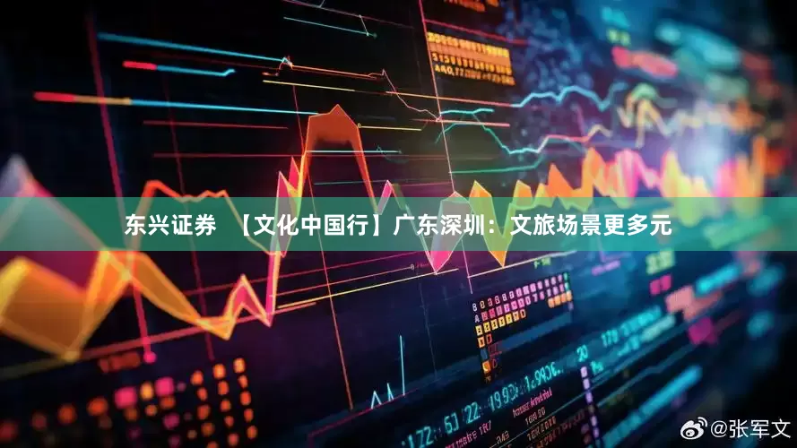 东兴证券  【文化中国行】广东深圳：文旅场景更多元