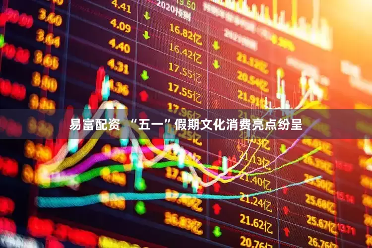 易富配资  “五一”假期文化消费亮点纷呈
