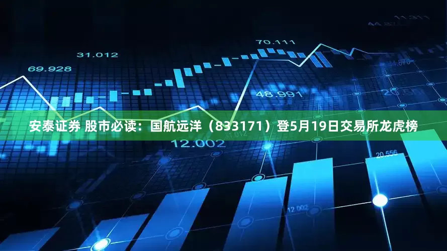 安泰证券 股市必读：国航远洋（833171）登5月19日交易所龙虎榜