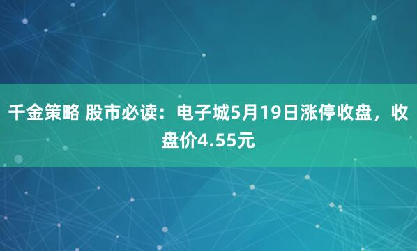 千金策略 股市必读：电子城5月19日涨停收盘，收盘价4.55元