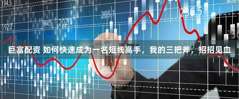 巨富配资 如何快速成为一名短线高手，我的三把斧，招招见血