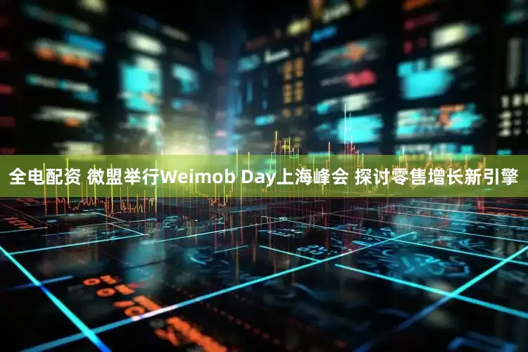 全电配资 微盟举行Weimob Day上海峰会 探讨零售增长新引擎