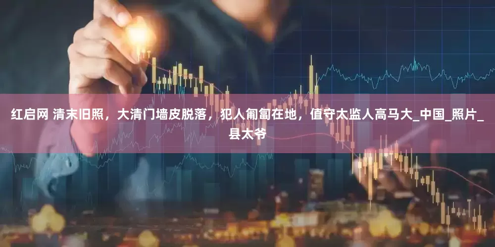 红启网 清末旧照，大清门墙皮脱落，犯人匍匐在地，值守太监人高马大_中国_照片_县太爷