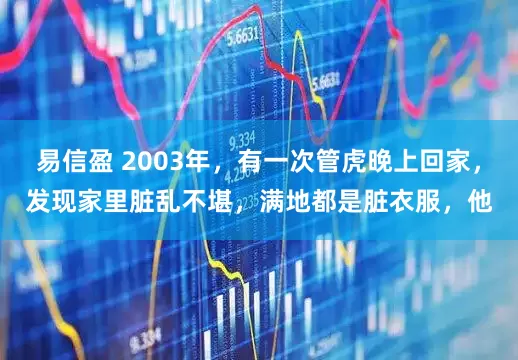 易信盈 2003年，有一次管虎晚上回家，发现家里脏乱不堪，满地都是脏衣服，他