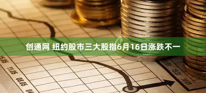 创通网 纽约股市三大股指6月16日涨跌不一