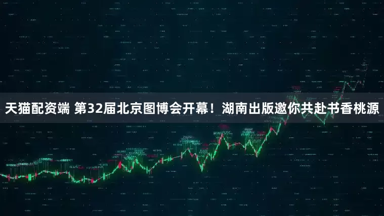天猫配资端 第32届北京图博会开幕！湖南出版邀你共赴书香桃源